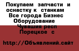 Покупаем  запчасти  и оснастку к  станкам. - Все города Бизнес » Оборудование   . Чувашия респ.,Порецкое. с.